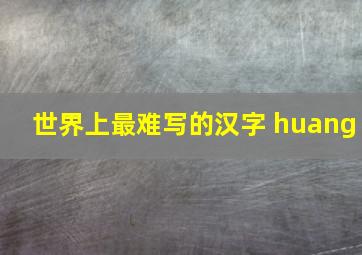 世界上最难写的汉字 huang